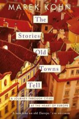 Kohn Marek: The Stories Old Towns Tell: A Journey through Cities at the Heart of Europe