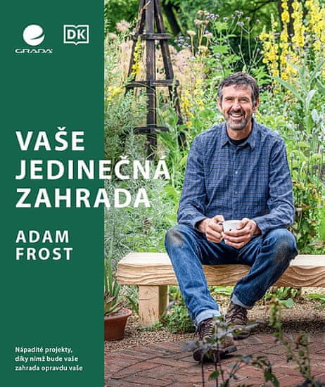 Adam Frost: Vaše jedinečná zahrada - Nápadité projekty, díky nimž bude vaše zahrada opravdu vaše