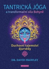 Frawley David: Tantrická jóga a transformacní síla Bohyne - Duchovní tajemství ájurvédy