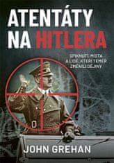 John Grehan: Atentáty na Hitlera - Spiknutí, místa a lidé, kteří téměř změnili dějiny