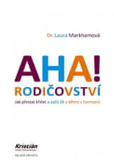 Laura Markhamová: AHA! Rodičovství - Jak přestat křičet a začít žít s dětmi v harmonii