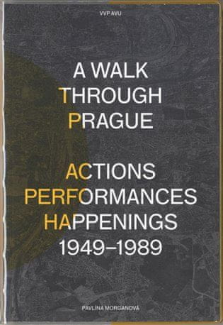 Pavlína Morganová: A Walk Through Prague. Actions, Performances, Happenings 1949-1989