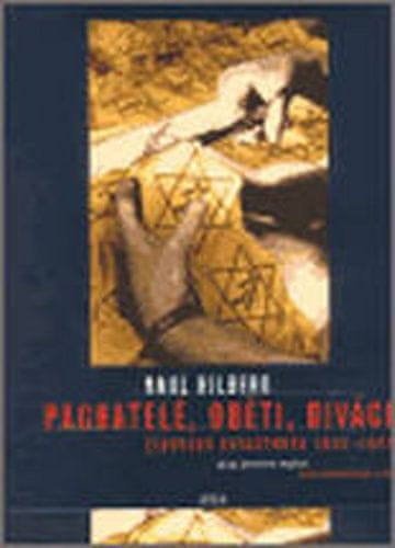 Raul Hilberg: Pachatelé, oběti a diváci - Židovská katastrofa 1933-1945