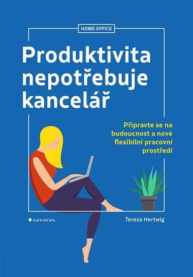 Hertwig Teresa: Produktivita nepotřebuje kancelář - Připravte se na budoucnost a nové flexibilní pra