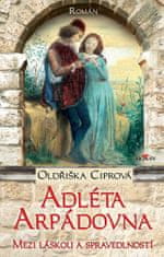 Ciprová Oldřiška: Adléta Arpádovna - Mezi láskou a spravedlností