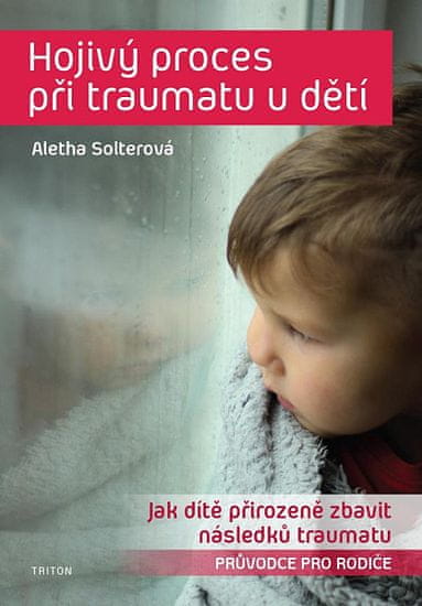 Aletha J. Solter: Hojivý proces při traumatu u dětí - Jak dítě přirozeně zbavit následků traumatu. Průvodce pro rodiče