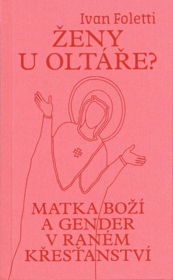Foletti Ivan: Ženy u oltáře? - Matka Boží a gender v raném křesťanství