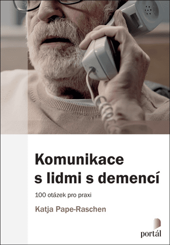 Katja Pape-Raschen: Komunikace s lidmi s demencí - 100 otázek pro praxi
