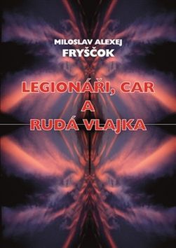M.A. Fryščok: Legionáři, car a rudá vlajka