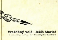 Bohumil Špaček: Vražděný volá: Ježíš Maria! - Kriminální příběhy ze staré Prahy a okolí