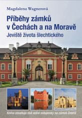 Wagnerová Magdalena: Příběhy zámků v Čechách a na Moravě I - Jeviště života šlechtického