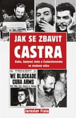 Fiala Jaroslav: Jak se zbavit Castra - Kuba, Spojené státy a Československo ve studené válce