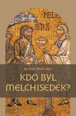 Brož Jaroslav: Kdo byl Melchisedek? - Postava kněze-krále v biblických textech a v dějinách jejich p