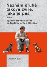 František Šusta: Neznám druhé takové zvíře, jako je pes - aneb Vyznání trenéra zvířat nejlepšímu příteli člověka