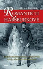 Hasmann Gabriele: Romantičtí Habsburkové - Skutečné milostné příběhy, neplánované aféry a skandální 
