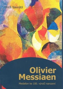 Miloš Navrátil: Olivier Messiaen - Medailon ke 100. výročí narození