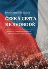Petr Maxmilián Husák: Česká cesta ke svobodě - Svědectví o sametové revoluci a porevolučním budování státu