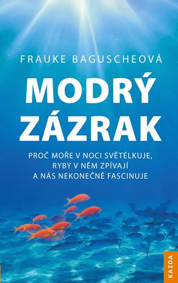 Frauke Baguscheová: Modrý zázrak - Proč moře v noci světélkuje, ryby v něm zpívají a nás nekonečně fascinuje