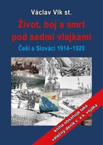 Václav Vlk st.: Život, boj a smrt - Češi a Slováci pod sedmi vlajkami 1914-1920