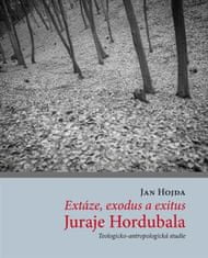 Jan Hojda: Extáze, exodus a exitus Juraje Hordubala - Teologicko-antropologická studie