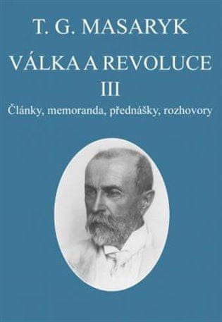 Tomáš Garrigue Masaryk: Válka a revoluce III. - Články, memoranda, přednášky, rozhovory