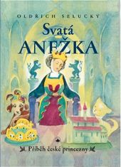 Selucký Oldřich: Svatá Anežka - Příběh české princezny