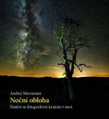 Andrej Macenauer: Noční obloha - Naučte se fotografovat krajinu v noci
