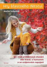 Aletha Solterová: Hry šťastného dětství - Jak řešit problémové chování dětí hravě, s humorem ...