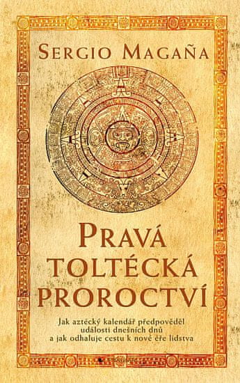 Sergio Magaňa: Pravá toltécká proroctví - Jak aztécký kalendář předpověděl události dnešních dnů ...