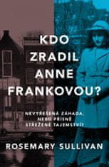Sullivan Rosemary: Kdo zradil Anne Frankovou? Nevyřešená záhada, nebo přísně střežené tajemství?