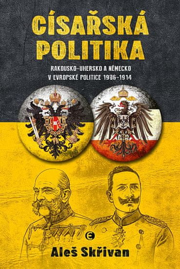 Aleš Skřivan: Císařská politika: Rakousko-Uhersko a Německo v evropské politice v letech 1906-1914