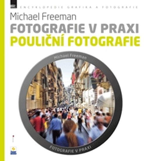Freeman Michael: Fotografie v praxi: POULIČNÍ FOTOGRAFIE