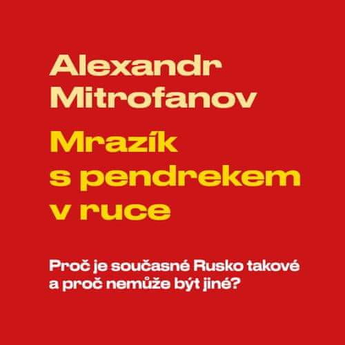 Alexandr Mitrofanov: Mrazík s pendrekem v ruce - Proč je současné Rusko takové a proč nemůže být jiné