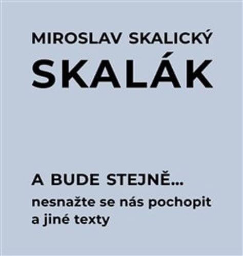 Miroslav Skalický „Skalák“: A bude stejně... Nesnažte se nás pochopit a jiné texty