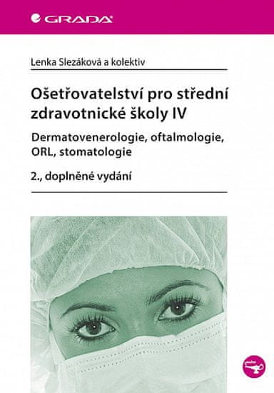 Lenka Slezáková: Ošetřovatelství pro střední zdravotnické školy IV - Dermatovenerologie, oftalmologie, ORL, stomatologie 2.vyd.