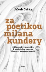Češka Jakub: Za poetikou Milana Kundery - Od básnických počátků k poslednímu románu Slavnost bezvýzn