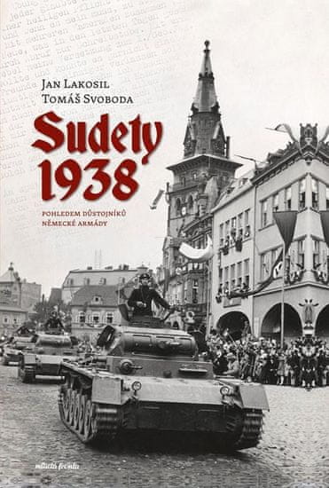 Lakosil Jan, Svoboda Tomáš,: Sudety 1938 pohledem důstojníků německé armády