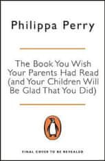 Philippa Perry: The Book You Wish Your Parents Had Read (and Your Children Will Be Glad That You Did)