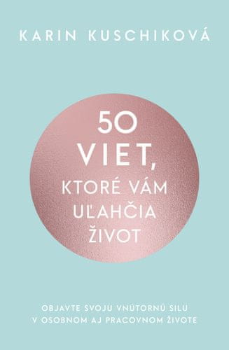 Karin Kuschiková: 50 viet, ktoré vám uľahčia život - Objavte svoju vnútornú silu v osobnom aj pracovnom živote