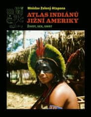 Mnislav Zelený-Atapana: Atlas indiánů Jižní Ameriky - Život, sex, smrt