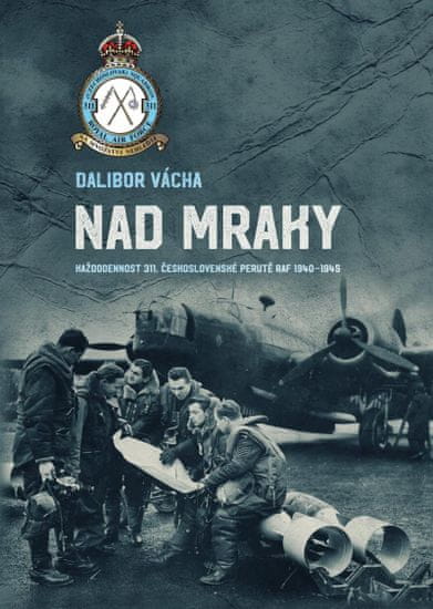 Vácha Dalibor: Nad mraky - Každodennost 311. československé perutě RAF 1940-1945